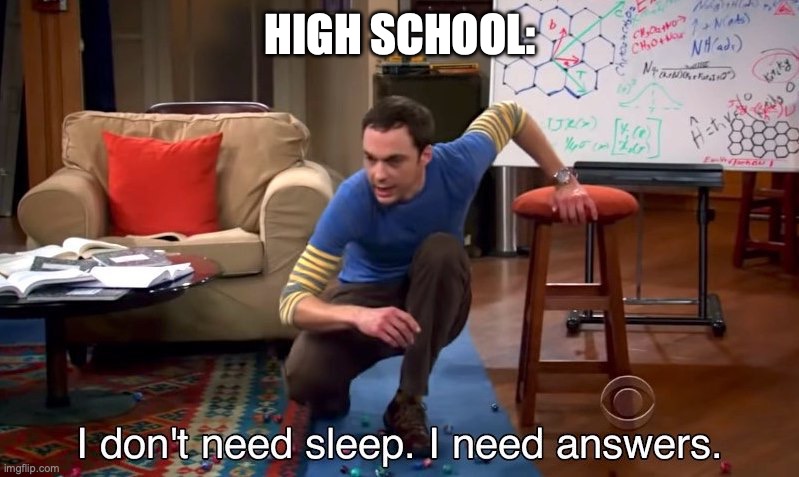 I don't need sleep I need answers | HIGH SCHOOL: | image tagged in i don't need sleep i need answers | made w/ Imgflip meme maker