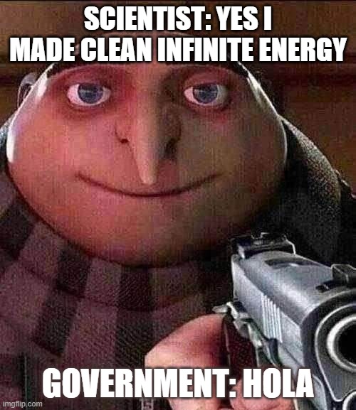 GRUesome | SCIENTIST: YES I MADE CLEAN INFINITE ENERGY; GOVERNMENT: HOLA | image tagged in gruesome | made w/ Imgflip meme maker