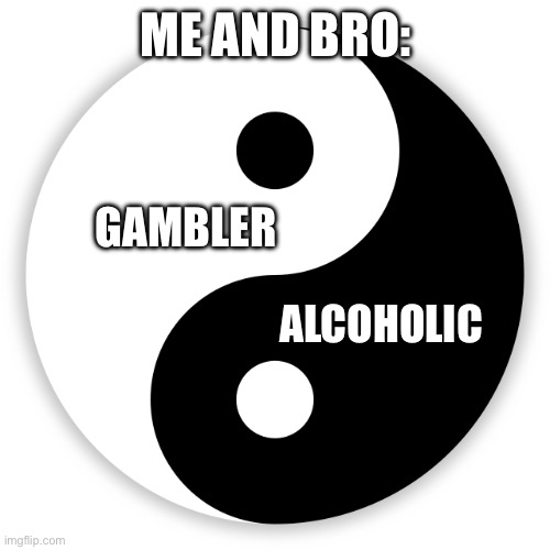 True | ME AND BRO:; GAMBLER; ALCOHOLIC | image tagged in ying and yang | made w/ Imgflip meme maker