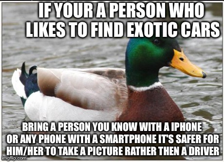 Actual Advice Mallard | IF YOUR A PERSON WHO LIKES TO FIND EXOTIC CARS BRING A PERSON YOU KNOW WITH A IPHONE OR ANY PHONE WITH A SMARTPHONE IT'S SAFER FOR HIM/HER T | image tagged in memes,actual advice mallard | made w/ Imgflip meme maker