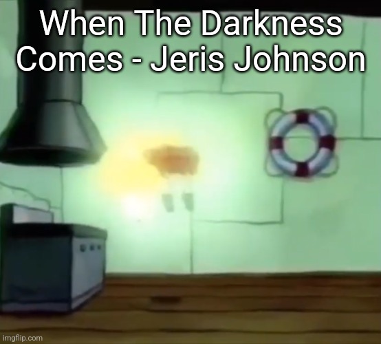 Ascending Spongebob | When The Darkness Comes - Jeris Johnson | image tagged in ascending spongebob | made w/ Imgflip meme maker