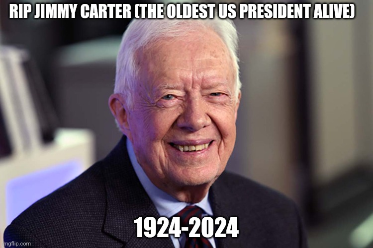 Jimmy Carter | RIP JIMMY CARTER (THE OLDEST US PRESIDENT ALIVE); 1924-2024 | image tagged in jimmy carter,rip,president,death | made w/ Imgflip meme maker