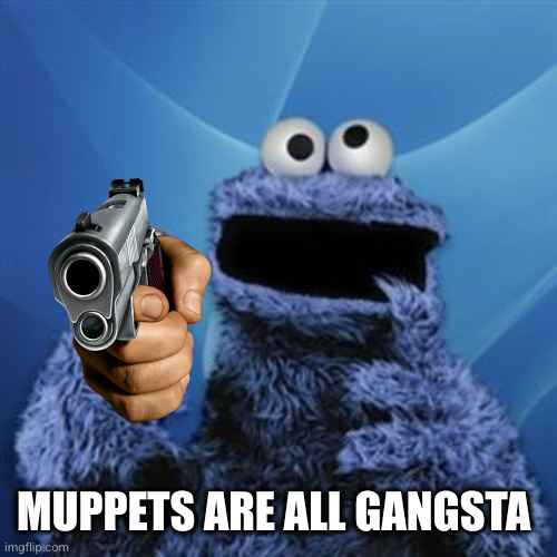 cookie monster | MUPPETS ARE ALL GANGSTA | image tagged in cookie monster | made w/ Imgflip meme maker