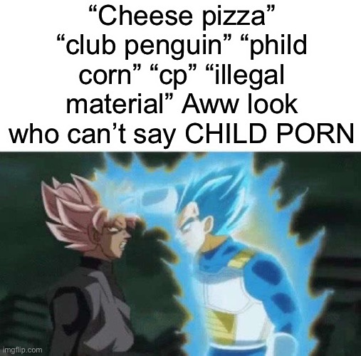 i'm racist guys | “Cheese pizza” “club penguin” “phild corn” “cp” “illegal material” Aww look who can’t say CHILD PORN | image tagged in aww look who can t say | made w/ Imgflip meme maker