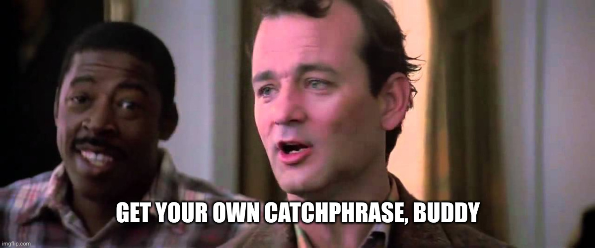 Ghostbusters mass hysteria | GET YOUR OWN CATCHPHRASE, BUDDY | image tagged in ghostbusters mass hysteria | made w/ Imgflip meme maker