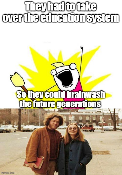 Teach um socialisum is great, wokeness is great. And what do you get ? Anyone got the answer ? | They had to take over the education system; So they could brainwash the future generations | image tagged in memes,x all the y | made w/ Imgflip meme maker