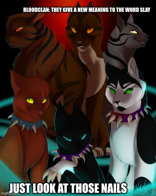 bloodclan slays | BLOODCLAN: THEY GIVE A NEW MEANING TO THE WORD SLAY; JUST LOOK AT THOSE NAILS | image tagged in warrior cats are bad as i | made w/ Imgflip meme maker