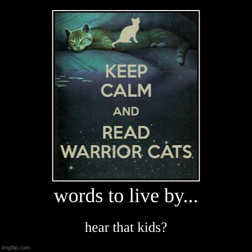 keep calm,and read warrior cats | words to live by... | hear that kids? | image tagged in funny,demotivationals | made w/ Imgflip demotivational maker