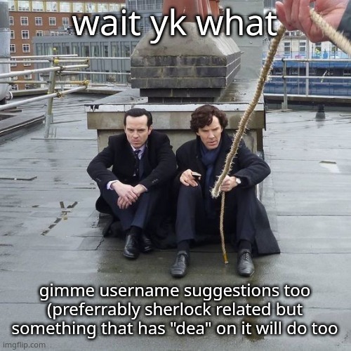 Kids in bodies of adults frfr | wait yk what; gimme username suggestions too (preferrably sherlock related but something that has "dea" on it will do too | image tagged in kids in bodies of adults frfr | made w/ Imgflip meme maker