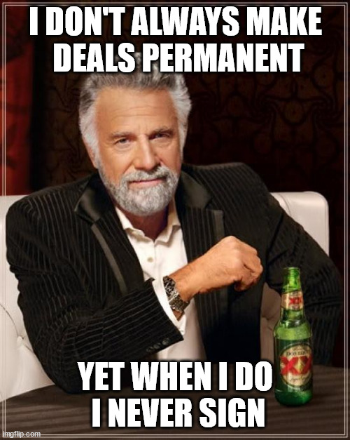 ¦ | I DON'T ALWAYS MAKE
 DEALS PERMANENT; YET WHEN I DO
 I NEVER SIGN | image tagged in memes,the most interesting man in the world,monday,deals,unpleasant,good | made w/ Imgflip meme maker