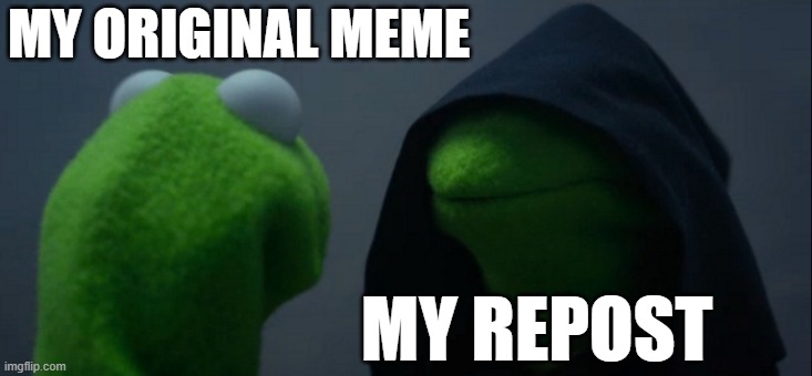 some works must not be reposted | MY ORIGINAL MEME; MY REPOST | image tagged in memes,evil kermit | made w/ Imgflip meme maker
