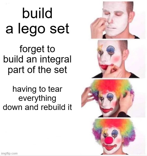 Clown Applying Makeup | build a lego set; forget to build an integral part of the set; having to tear everything down and rebuild it | image tagged in memes,clown applying makeup | made w/ Imgflip meme maker