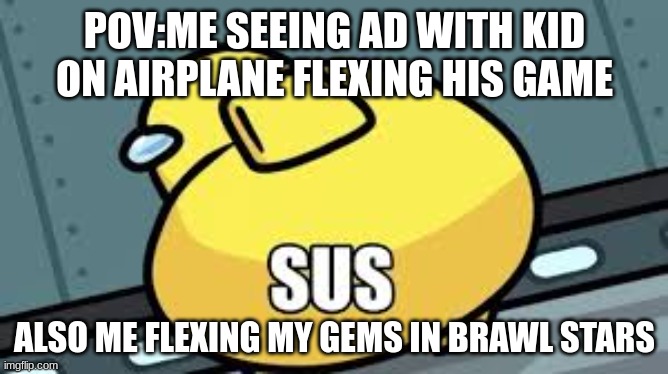 sussy amongus | POV:ME SEEING AD WITH KID ON AIRPLANE FLEXING HIS GAME; ALSO ME FLEXING MY GEMS IN BRAWL STARS | image tagged in sussy amongus | made w/ Imgflip meme maker