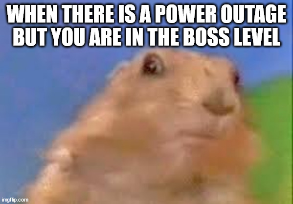 Dramatic Chipmunk | WHEN THERE IS A POWER OUTAGE BUT YOU ARE IN THE BOSS LEVEL | image tagged in dramatic chipmunk,gaming,funny | made w/ Imgflip meme maker