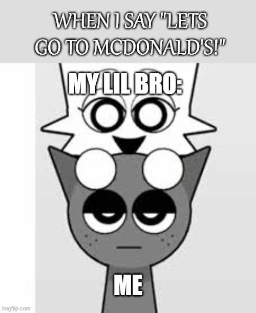 Wee lets go to mcdonalds | WHEN I SAY "LETS GO TO MCDONALD'S!"; MY LIL BRO:; ME | image tagged in nobody touches my wenda sprunki | made w/ Imgflip meme maker