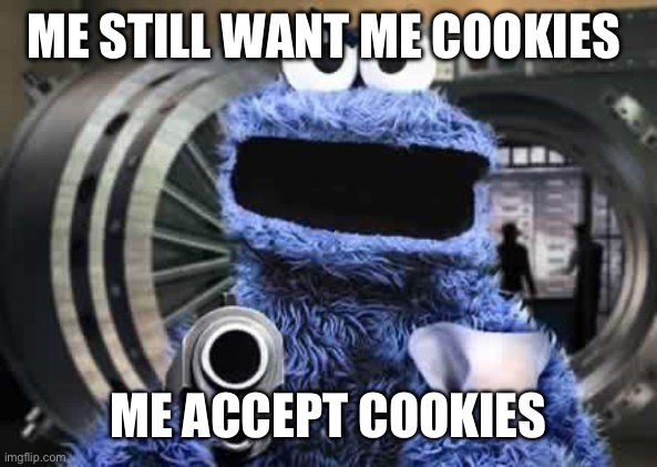 cookie monster  | ME STILL WANT ME COOKIES ME ACCEPT COOKIES | image tagged in cookie monster | made w/ Imgflip meme maker