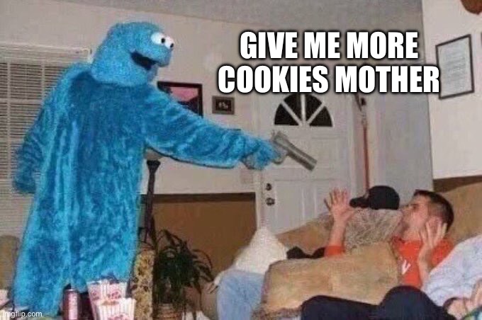 Cursed Cookie Monster | GIVE ME MORE COOKIES MOTHER | image tagged in cursed cookie monster | made w/ Imgflip meme maker