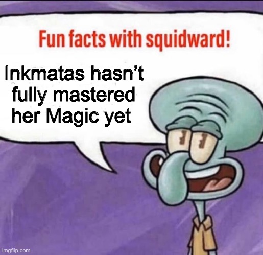 Gm! | Inkmatas hasn’t fully mastered her Magic yet | image tagged in fun facts with squidward | made w/ Imgflip meme maker