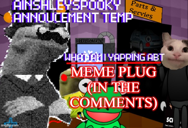 AınshleySpooky's annoucement temp | MEME PLUG (IN THE COMMENTS); MEME PLUG (IN THE COMMENTS) | image tagged in a nshleyspooky's annoucement temp | made w/ Imgflip meme maker