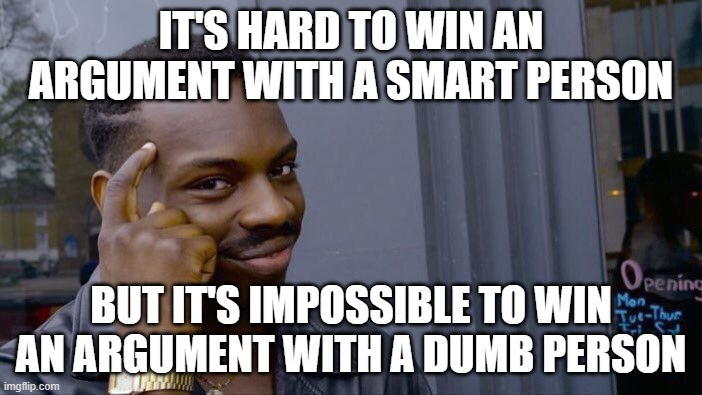 It takes a dumb person to win an argument with a smart person | IT'S HARD TO WIN AN ARGUMENT WITH A SMART PERSON; BUT IT'S IMPOSSIBLE TO WIN AN ARGUMENT WITH A DUMB PERSON | image tagged in memes,roll safe think about it,argument,dumb,funny,true | made w/ Imgflip meme maker