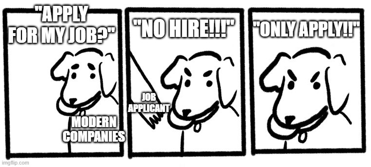 And the cycle contiues | "APPLY FOR MY JOB?"; "ONLY APPLY!!"; "NO HIRE!!!"; JOB APPLICANT; MODERN COMPANIES | image tagged in no take only throw,funny memes,memes,dank memes,jobs | made w/ Imgflip meme maker