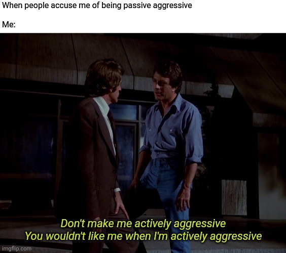 Hulk was gonna smash earlier, but Hulk is busy now. | When people accuse me of being passive aggressive
 
Me:; Don't make me actively aggressive
You wouldn't like me when I'm actively aggressive | image tagged in memes,fun,passive aggressive,hulk smash | made w/ Imgflip meme maker