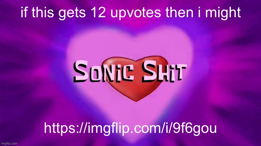 Sonic Shit | if this gets 12 upvotes then i might; https://imgflip.com/i/9f6gou | image tagged in sonic shit | made w/ Imgflip meme maker