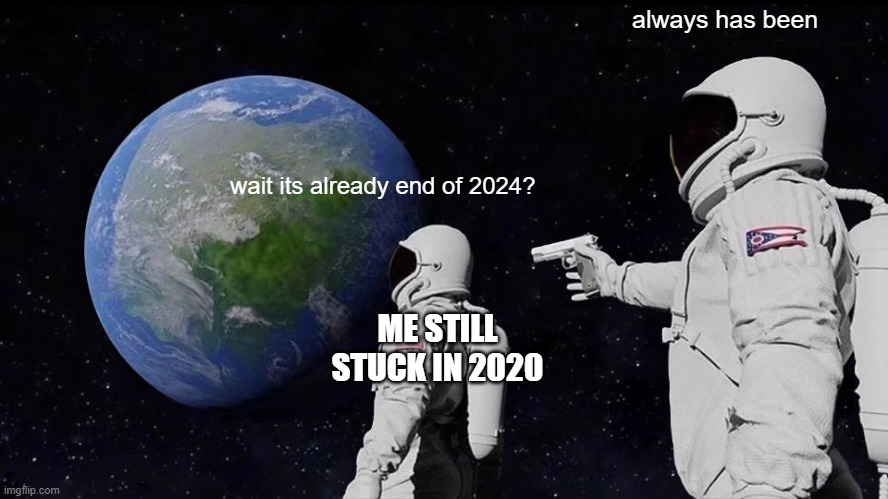 time passed too quickly | always has been; wait its already end of 2024? ME STILL STUCK IN 2020 | image tagged in memes,always has been,funny | made w/ Imgflip meme maker