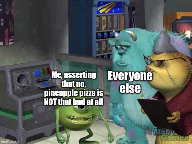 Common sense | Everyone else; Me, asserting that no, pineapple pizza is NOT that bad at all | image tagged in mike wazowski trying to explain,pizza,pineapple pizza,pineapple,common sense,facts | made w/ Imgflip meme maker