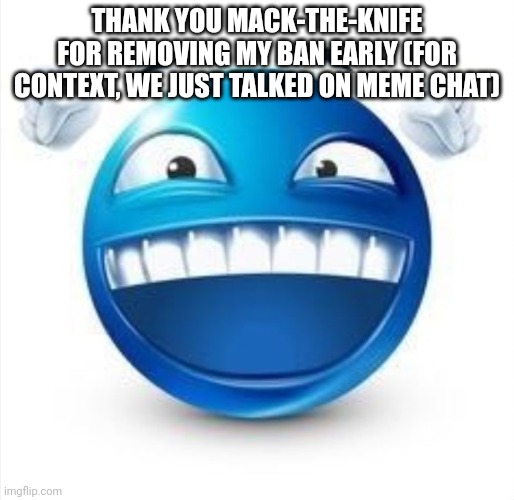 Laughing Blue Guy | THANK YOU MACK-THE-KNIFE FOR REMOVING MY BAN EARLY (FOR CONTEXT, WE JUST TALKED ON MEME CHAT) | image tagged in laughing blue guy | made w/ Imgflip meme maker