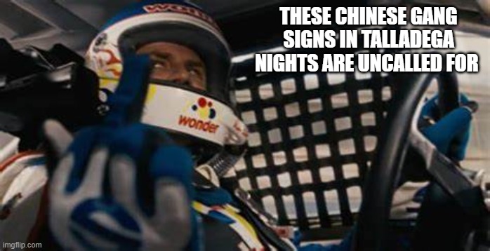 chinese gang signs | THESE CHINESE GANG SIGNS IN TALLADEGA NIGHTS ARE UNCALLED FOR | image tagged in ricky bobby,middle finger | made w/ Imgflip meme maker