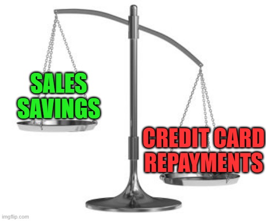 'Saving' Money by buying in the sales < Crippling debt repayments | SALES
SAVINGS; CREDIT CARD
REPAYMENTS | image tagged in scales of justice,sales,credit card,debt | made w/ Imgflip meme maker