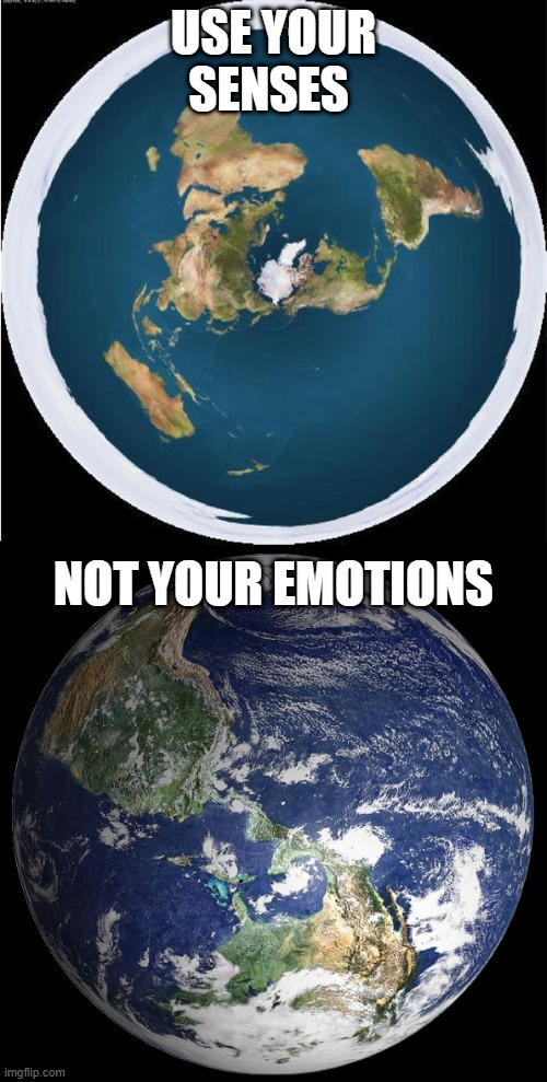 Round Earth, Flat Earth Alternative Fact | USE YOUR SENSES; NOT YOUR EMOTIONS | image tagged in round earth flat earth alternative fact | made w/ Imgflip meme maker