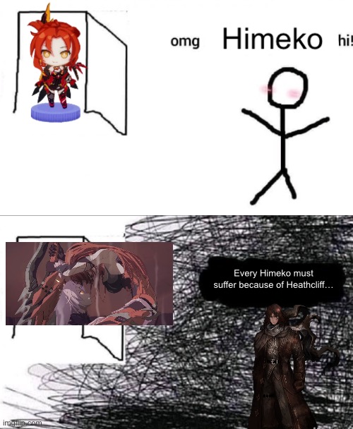 Himeko | Every Himeko must suffer because of Heathcliff… | image tagged in silly | made w/ Imgflip meme maker