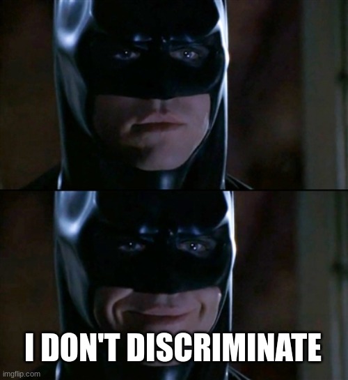 Batman Smiles Meme | I DON'T DISCRIMINATE | image tagged in memes,batman smiles | made w/ Imgflip meme maker