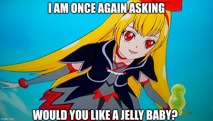 does anybody get the reference?? | I AM ONCE AGAIN ASKING; WOULD YOU LIKE A JELLY BABY? | image tagged in i am once again asking for the royal crystals glitter force,precure | made w/ Imgflip meme maker