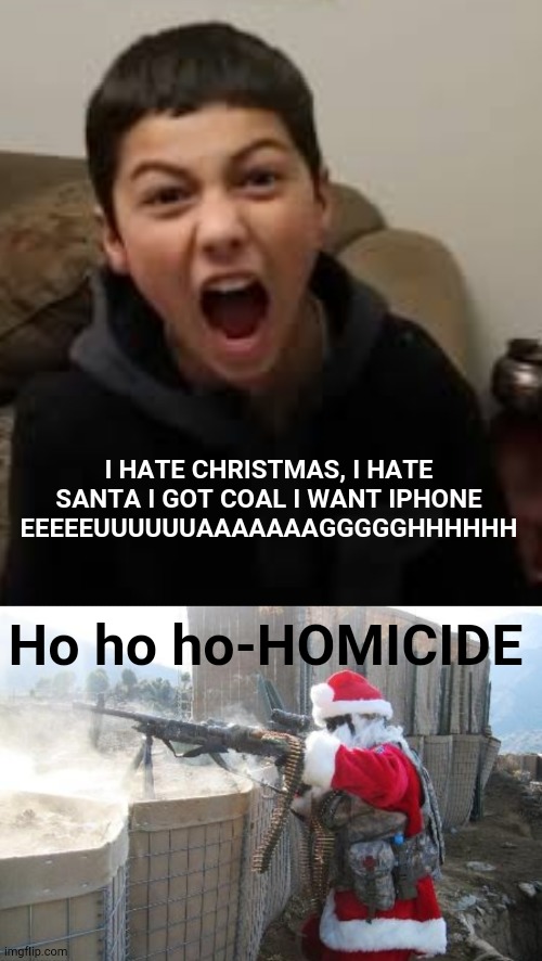 Dont hate christmas, or santa will homicide. | I HATE CHRISTMAS, I HATE SANTA I GOT COAL I WANT IPHONE EEEEEUUUUUUAAAAAAAGGGGGHHHHHH; Ho ho ho-HOMICIDE | image tagged in memes,hohoho,santa naughty list,funny | made w/ Imgflip meme maker