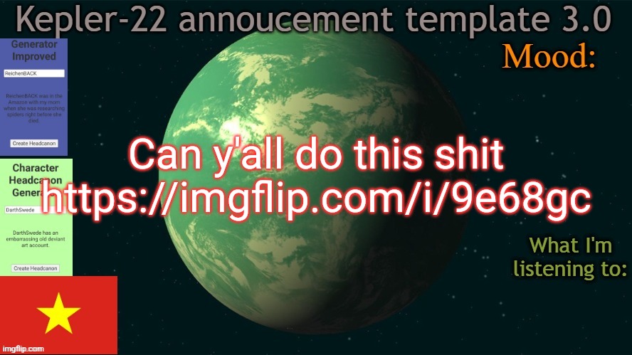 Kepler-22b annoucement template 3.0 | Can y'all do this shit
https://imgflip.com/i/9e68gc | image tagged in kepler-22b annoucement template 3 0,msmg,memes | made w/ Imgflip meme maker