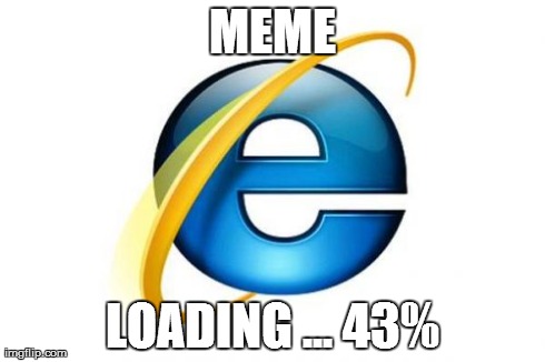 Internet Explorer | MEME LOADING ... 43% | image tagged in memes,internet explorer | made w/ Imgflip meme maker