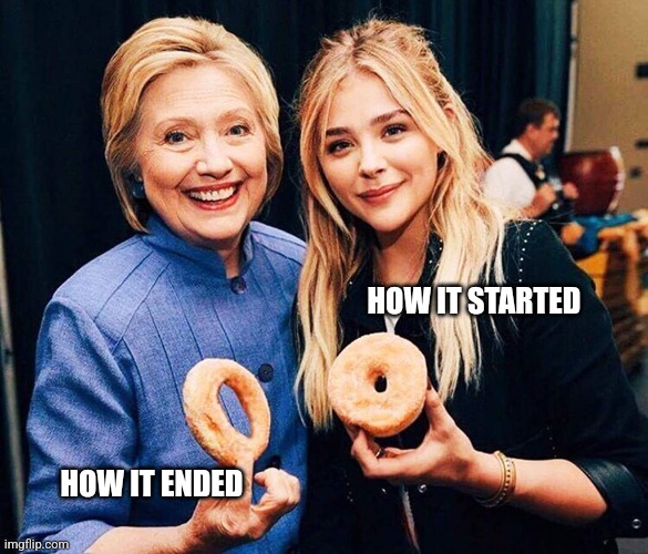 Hillary Clinton Chloe Moretz large hole small hole Dounts | HOW IT STARTED HOW IT ENDED | image tagged in hillary clinton chloe moretz large hole small hole dounts | made w/ Imgflip meme maker