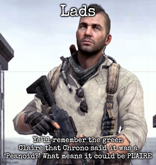 The P is for Pea | Lads; Ya’ll remember the green Claire that Chrono said it was a ‘Peanoid?’ What means it could be PLAIRE | image tagged in cod soap,msmg | made w/ Imgflip meme maker