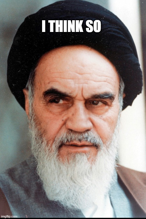 Ayatollah Khomeini | I THINK SO | image tagged in ayatollah khomeini | made w/ Imgflip meme maker