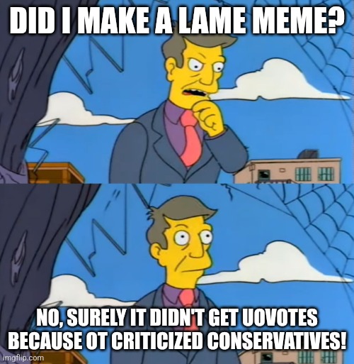 Simpsons Principle | DID I MAKE A LAME MEME? NO, SURELY IT DIDN'T GET UOVOTES BECAUSE OT CRITICIZED CONSERVATIVES! | image tagged in simpsons principle | made w/ Imgflip meme maker