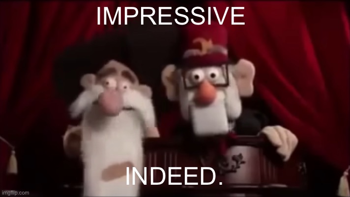 Stan and Mcguckit: Muppet edition | IMPRESSIVE INDEED. | image tagged in stan and mcguckit muppet edition | made w/ Imgflip meme maker