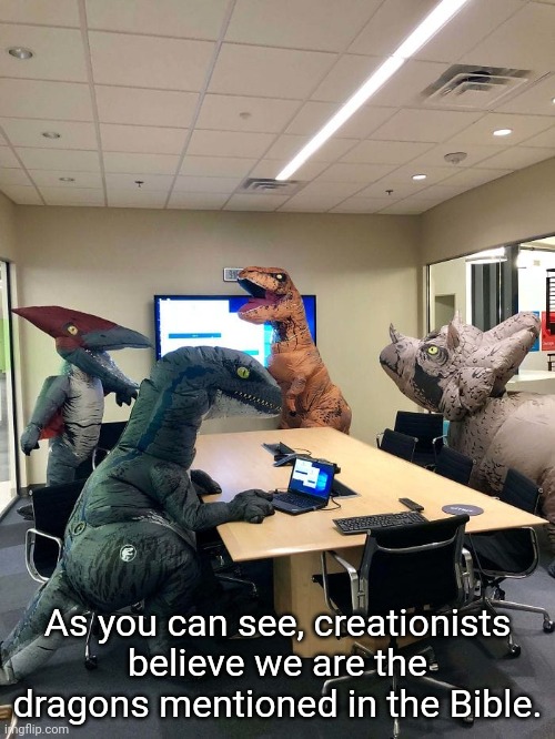 Dinosaurs are dragons? | As you can see, creationists believe we are the dragons mentioned in the Bible. | image tagged in dinosaur office meeting | made w/ Imgflip meme maker