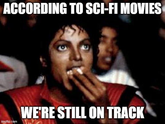 michael jackson eating popcorn | ACCORDING TO SCI-FI MOVIES WE'RE STILL ON TRACK | image tagged in michael jackson eating popcorn | made w/ Imgflip meme maker