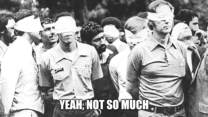 Pictures of Hostages In Iran in 1979 | YEAH, NOT SO MUCH | image tagged in pictures of hostages in iran in 1979 | made w/ Imgflip meme maker