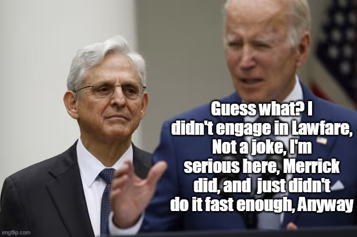 Guess what? I didn't engage in Lawfare, Not a joke, I'm serious here, Merrick did, and  just didn't do it fast enough, Anyway | made w/ Imgflip meme maker