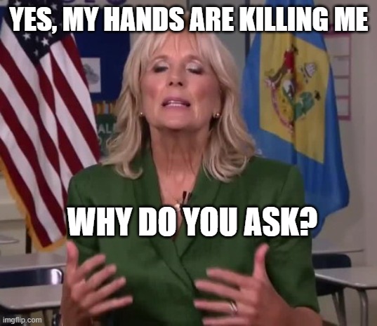 Jill Biden | YES, MY HANDS ARE KILLING ME WHY DO YOU ASK? | image tagged in jill biden | made w/ Imgflip meme maker