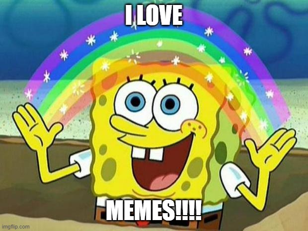 spongebob rainbow | I LOVE; MEMES!!!! | image tagged in spongebob rainbow | made w/ Imgflip meme maker